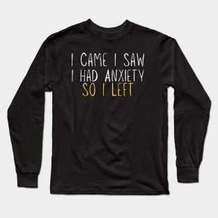 Funny I Came I Saw I Had Anxiety So I Left - Anxiety Saying Long Sleeve T-Shirt